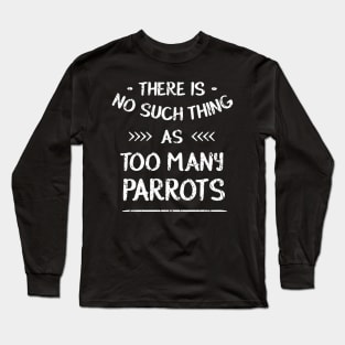 There is no such thing as TOO MANY PARROTS Long Sleeve T-Shirt